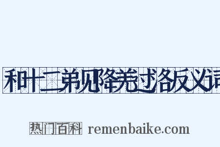 和十二弟见降羌过洛反义词是什么意思的图片